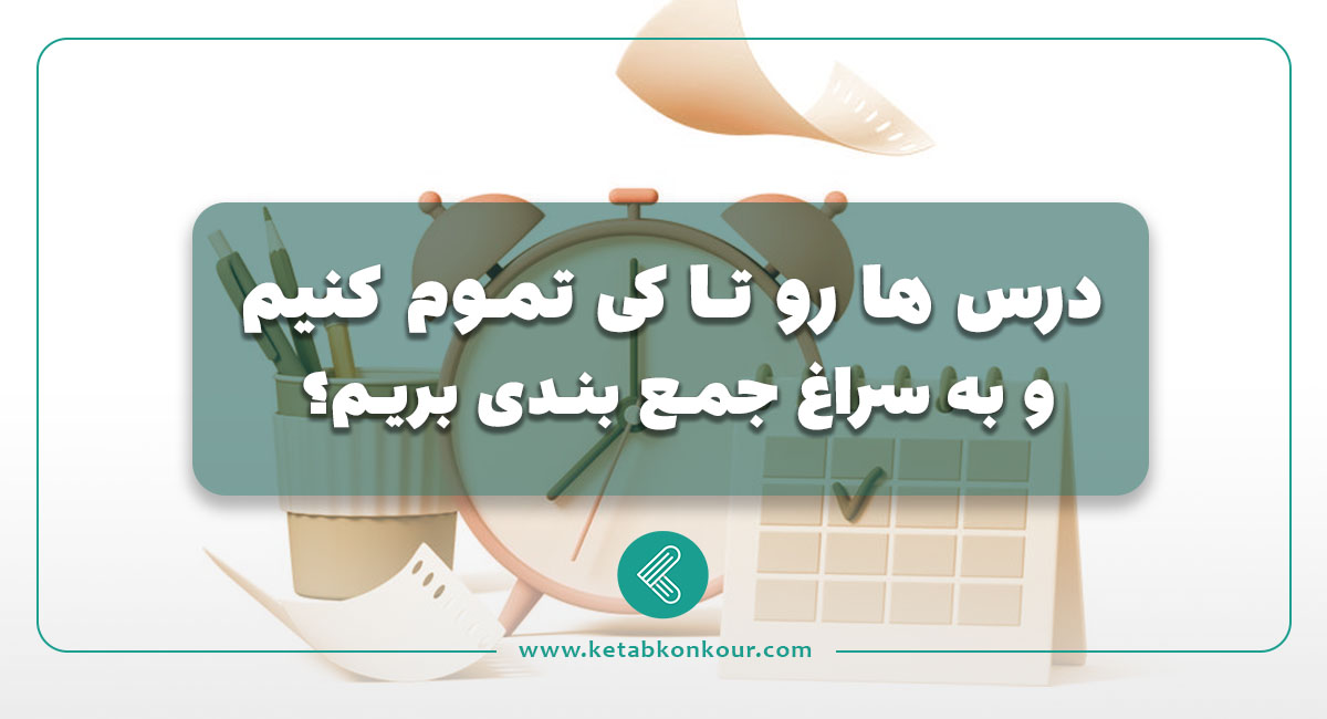 درس ها رو تا کی تموم کنیم و به سراغ جمع بندی بریم