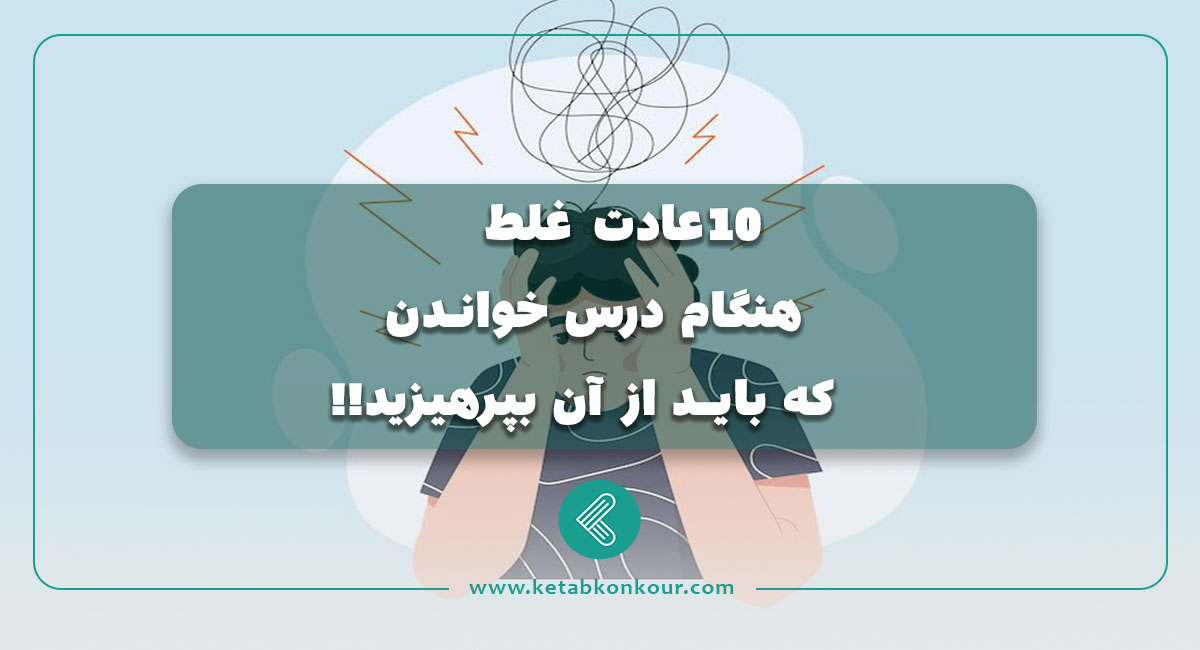 ۱۰ عادت غلط هنگام درس خواندن که باید از آن بپرهیزید